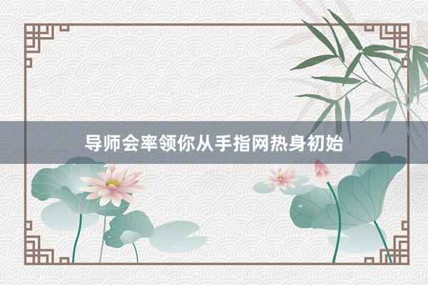 导师会率领你从手指网热身初始
