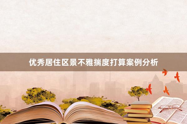 优秀居住区景不雅揣度打算案例分析