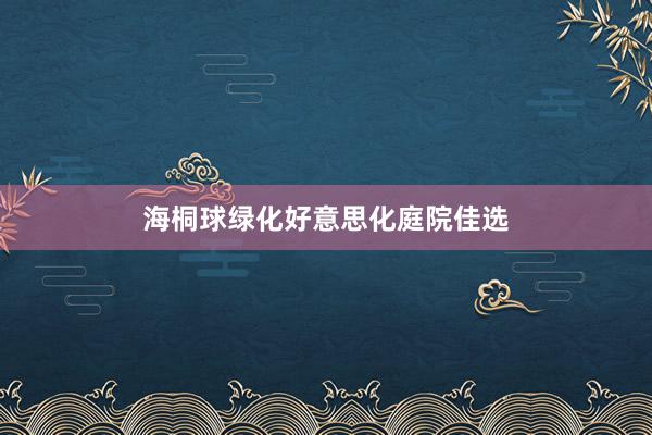 海桐球绿化好意思化庭院佳选